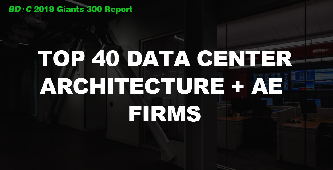 Top 40 Data Center Architecture + AE Firms [2018 Giants 300 Report]