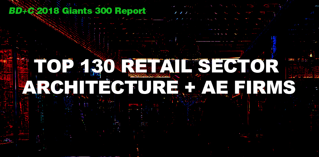 Top 130 Retail Sector Architecture + AE Firms [2018 Giants 300 Report]