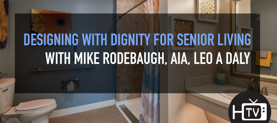 Designing with dignity for senior living, with Mike Rodebaugh, LEO A DALY
