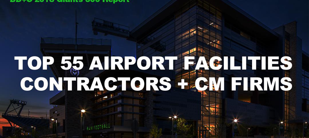 Top 55 Airport Facilities Contractors + CM Firms [2018 Giants 300 Report]