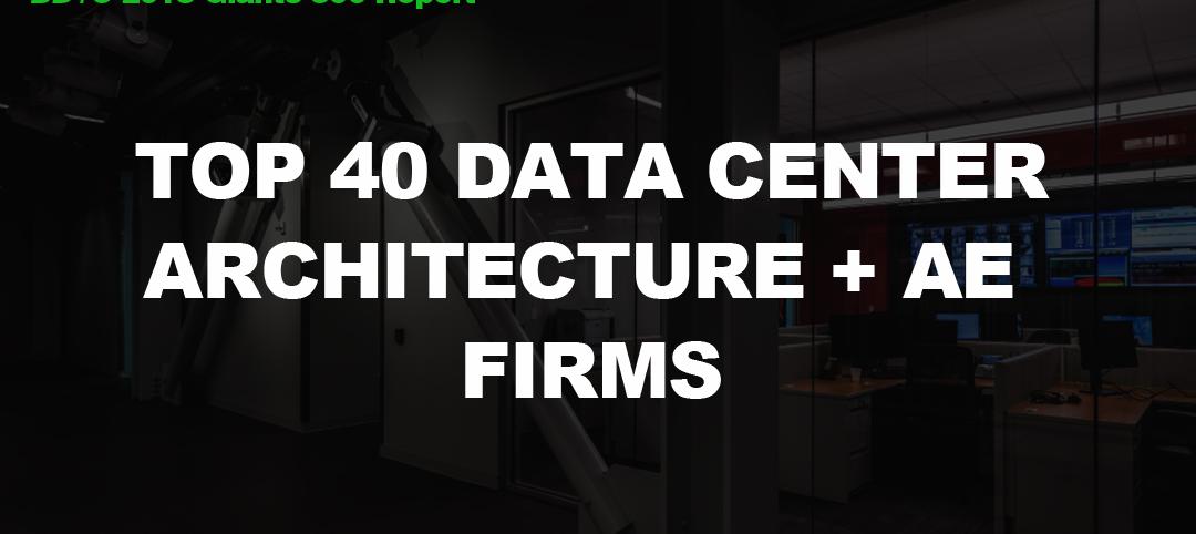 Top 40 Data Center Architecture + AE Firms [2018 Giants 300 Report]