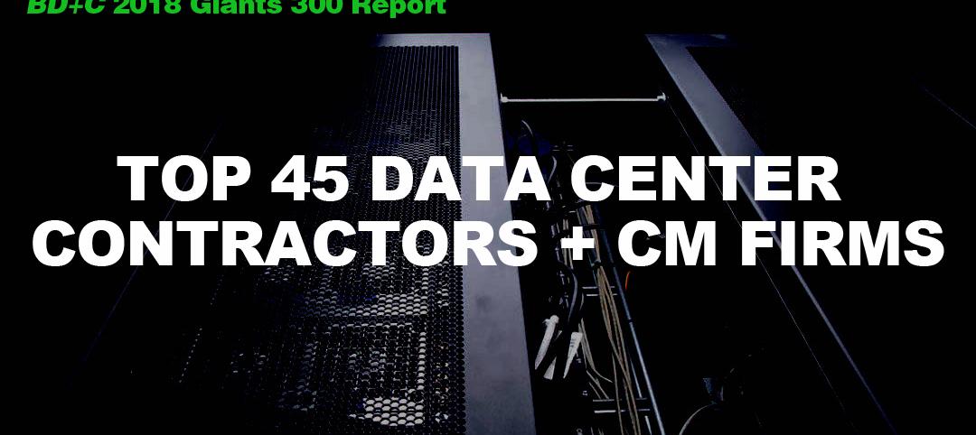 Top 45 Data Center Contractors + CM Firms [2018 Giants 300 Report]