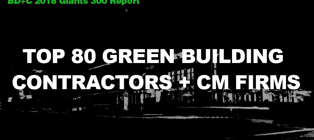 Top 80 Green Building Contractors + CM Firms [2018 Giants 300 Report]