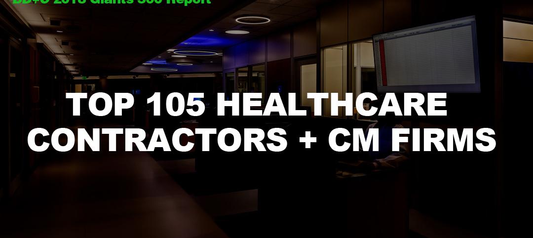 Top 105 Healthcare Contractors + CM Firms [2018 Giants 300 Report]