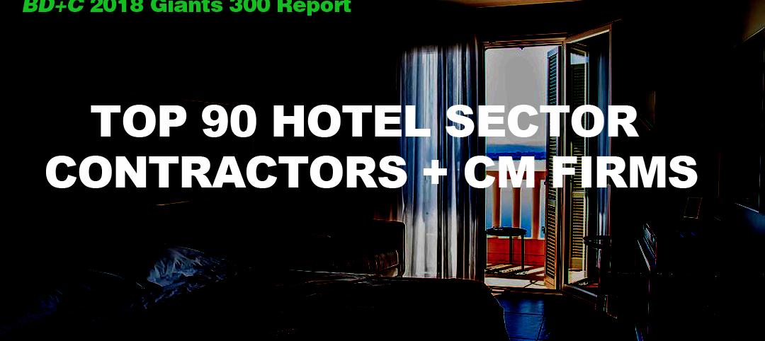 Top 90 Hotel Sector Contractors + CM Firms [2018 Giants 300 Report]