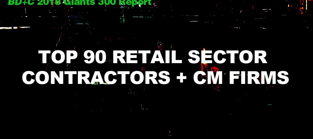Top 90 Retail Sector Contractors + CM Firms [2018 Giants 300 Report]