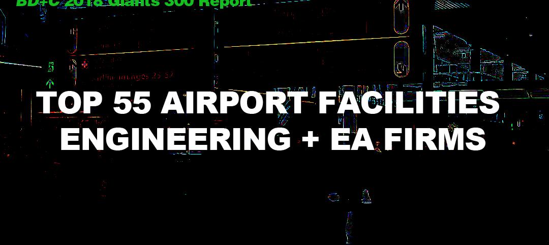 Top 55 Airport Facilities Engineering + EA Firms [2018 Giants 300 Report]