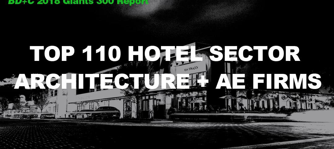 Top 110 Hotel Sector Architecture + AE Firms [2018 Giants 300 Report]