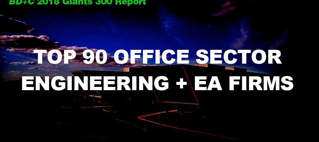 Top 90 Office Sector Engineering + EA Firms [2018 Giants 300 Report]